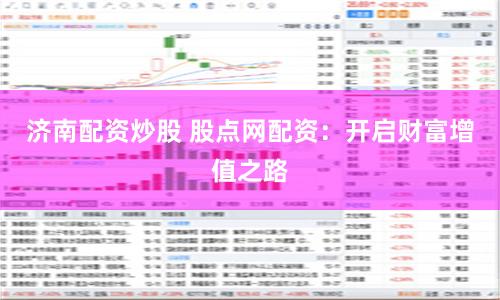 济南配资炒股 股点网配资：开启财富增值之路