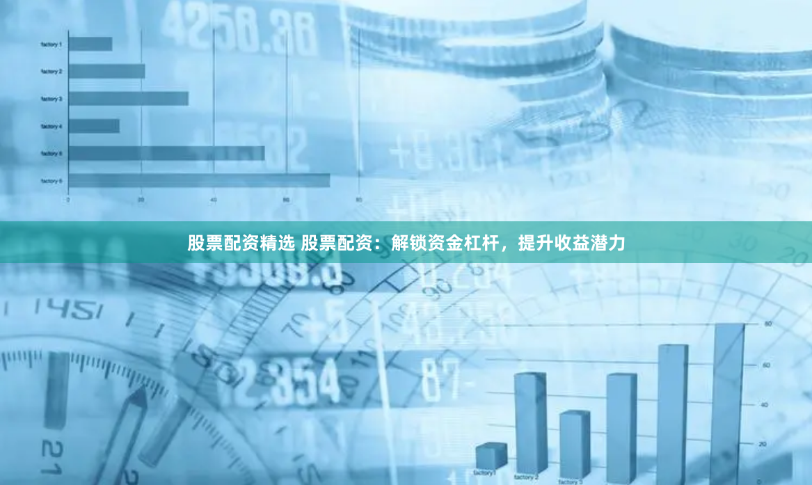 股票配资精选 股票配资：解锁资金杠杆，提升收益潜力
