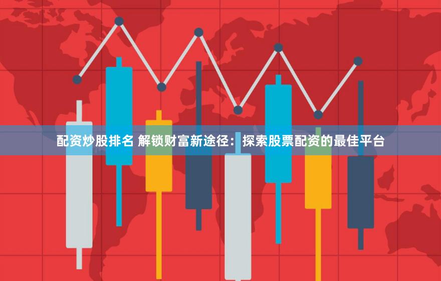 配资炒股排名 解锁财富新途径：探索股票配资的最佳平台
