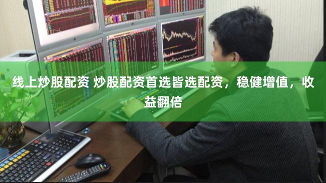 线上炒股配资 炒股配资首选皆选配资，稳健增值，收益翻倍