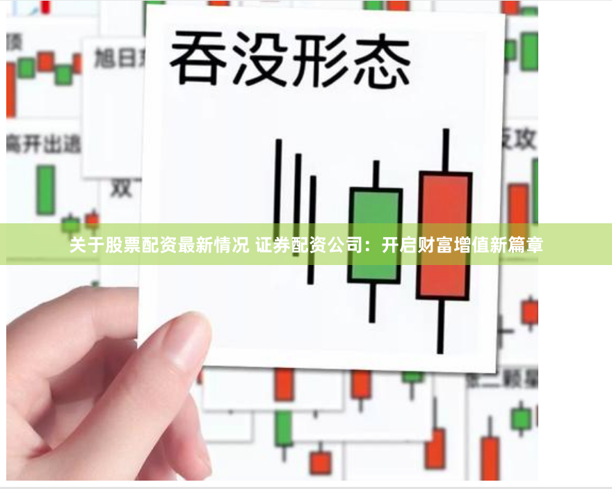 关于股票配资最新情况 证券配资公司：开启财富增值新篇章